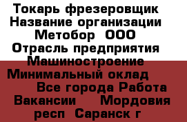 Токарь-фрезеровщик › Название организации ­ Метобор, ООО › Отрасль предприятия ­ Машиностроение › Минимальный оклад ­ 45 000 - Все города Работа » Вакансии   . Мордовия респ.,Саранск г.